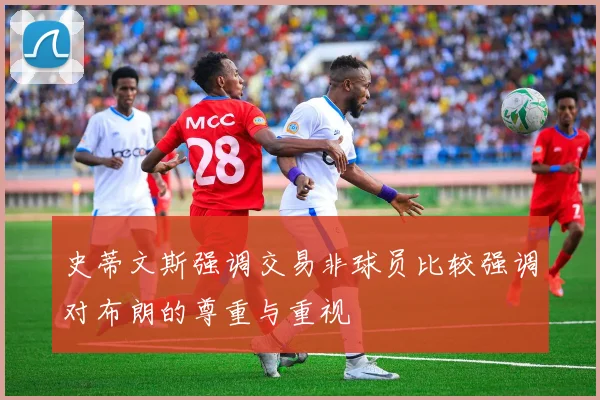 史蒂文斯强调交易非球员比较强调对布朗的尊重与重视