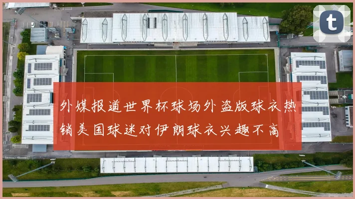 外媒报道世界杯球场外盗版球衣热销美国球迷对伊朗球衣兴趣不高