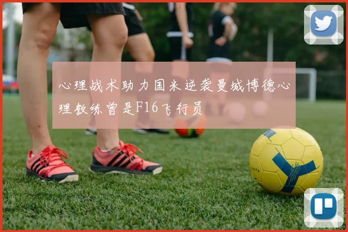 心理战术助力国米逆袭曼城博德心理教练曾是F16飞行员
