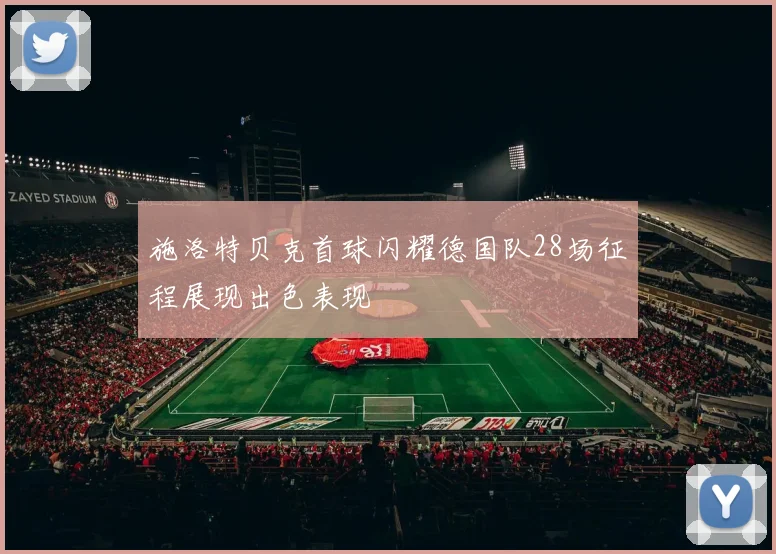 施洛特贝克首球闪耀德国队28场征程展现出色表现