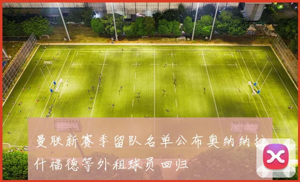 曼联新赛季留队名单公布奥纳纳拉什福德等外租球员回归