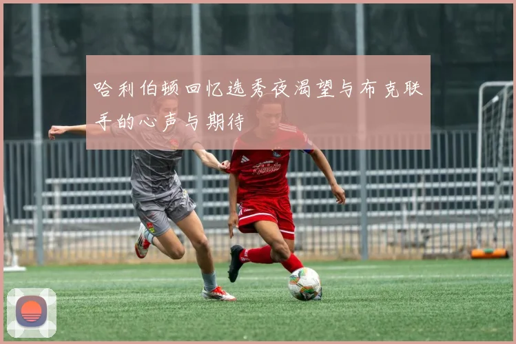 哈利伯顿回忆选秀夜渴望与布克联手的心声与期待