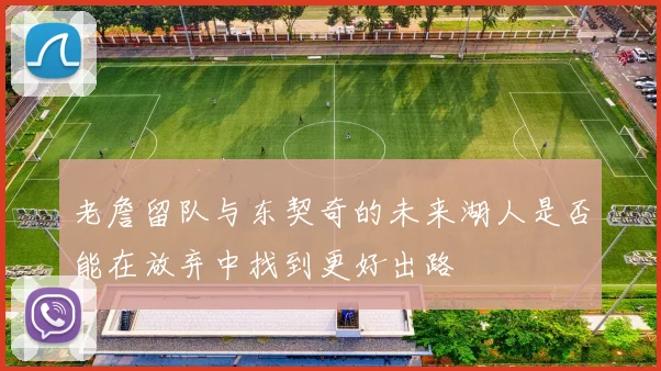 老詹留队与东契奇的未来湖人是否能在放弃中找到更好出路