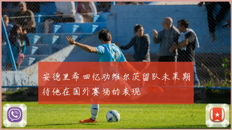 安德里希回忆劝维尔茨留队未果期待他在国外赛场的表现