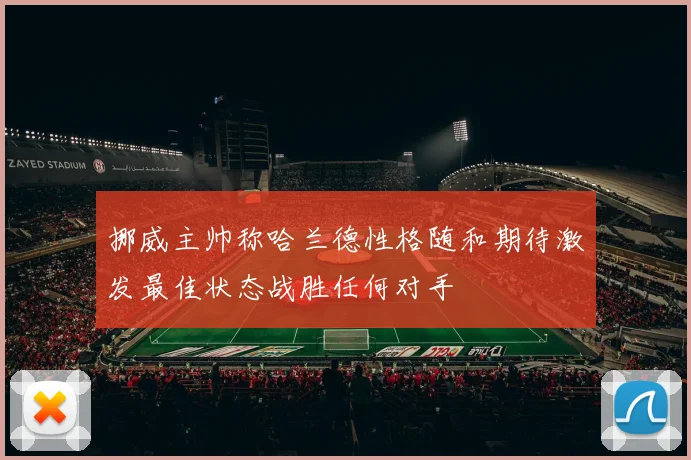 挪威主帅称哈兰德性格随和期待激发最佳状态战胜任何对手