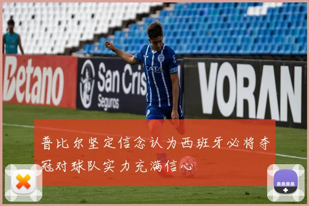 普比尔坚定信念认为西班牙必将夺冠对球队实力充满信心