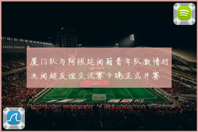 厦门队与阿根廷闽籍青年队激情对决闽超友谊交流赛今晚正式开赛